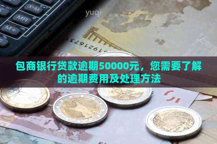 包商银行贷款逾期50000元，您需要了解的逾期费用及处理方法