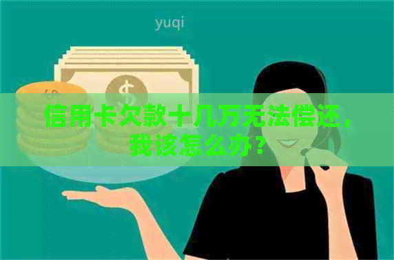 信用卡欠款十几万无法偿还，我该怎么办？