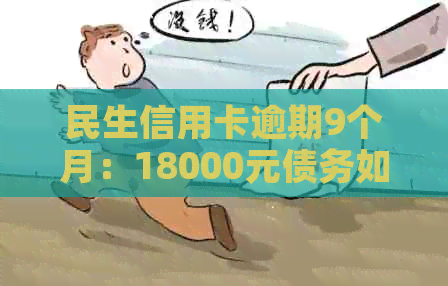 民生信用卡逾期9个月：18000元债务如何解决？