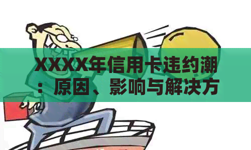 XXXX年信用卡违约潮：原因、影响与解决方案