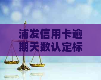 浦发信用卡逾期天数认定标准及处理方式全解析