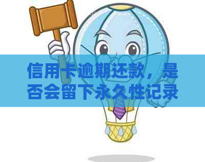 信用卡逾期还款，是否会留下永久性记录？如何解决？