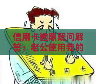 信用卡逾期疑问解答：老公使用我的卡导致逾期，是否可以申请转移到他名下？