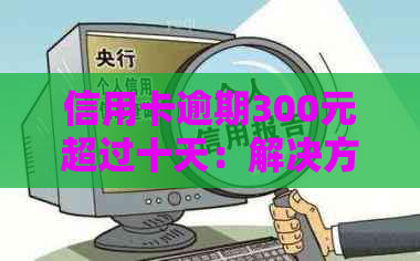 信用卡逾期300元超过十天：解决方法、影响和应对策略全面解析