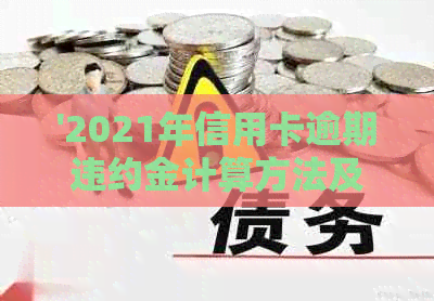 '2021年信用卡逾期违约金计算方法及相关规定'