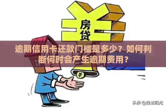 逾期信用卡还款门槛是多少？如何判断何时会产生逾期费用？