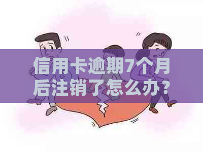 信用卡逾期7个月后注销了怎么办？逾期注销的信用卡还能恢复吗？