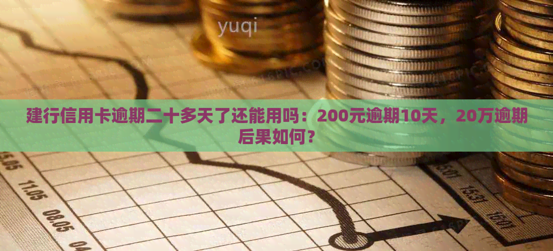 建行信用卡逾期二十多天了还能用吗：200元逾期10天，20万逾期后果如何？