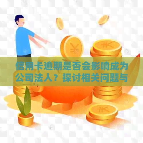 信用卡逾期是否会影响成为公司法人？探讨相关问题与解决方案