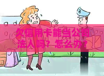 欠信用卡能当公司法人吗？怎么办？