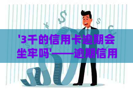 '3千的信用卡逾期会坐牢吗'——逾期信用卡处理方法与后果