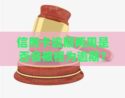 信用卡逾期两周是否会被视为逾期？解答您的疑惑并提供相关建议