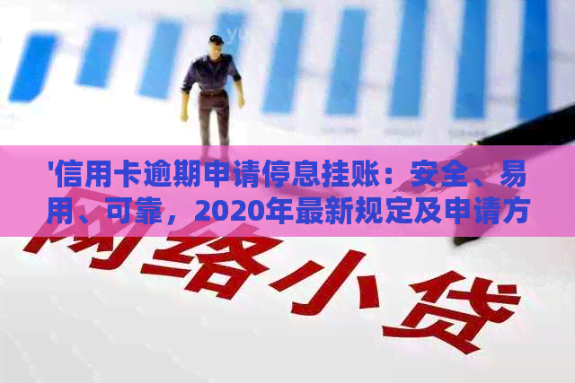 '信用卡逾期申请停息挂账：安全、易用、可靠，2020年最新规定及申请方法'