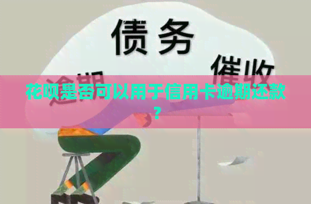 花呗是否可以用于信用卡逾期还款？