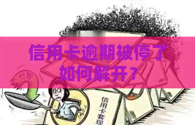 信用卡逾期被停了如何解开？