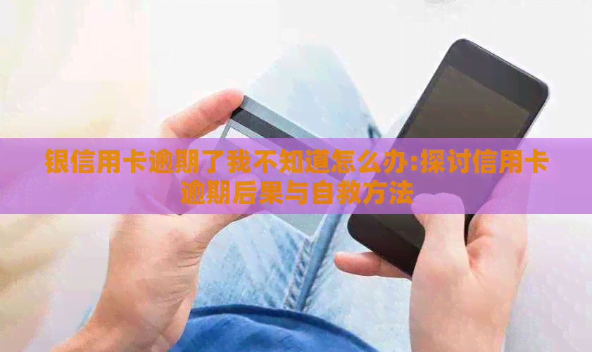 银信用卡逾期了我不知道怎么办:探讨信用卡逾期后果与自救方法