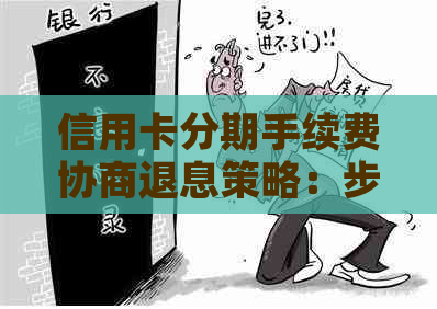 信用卡分期手续费协商退息策略：步骤、注意事项与实战案例分析