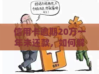 信用卡逾期20万一年未还款，如何解决逾期问题并规划还款计划？