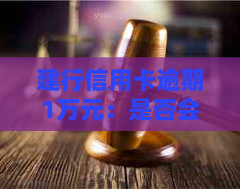 建行信用卡逾期1万元：是否会面临起诉？如何应对逾期还款问题？