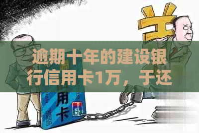 逾期十年的建设银行信用卡1万，于还清了：经验分享与教训