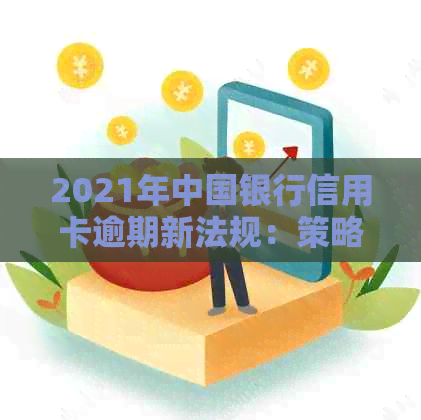 2021年中国银行信用卡逾期新法规：策略、影响和应对措