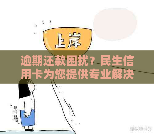 逾期还款困扰？民生信用卡为您提供专业解决方案！