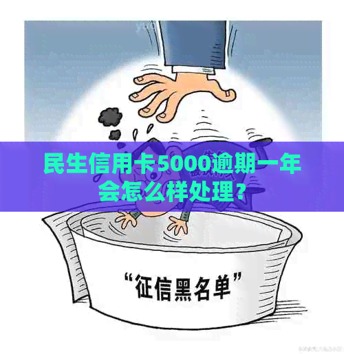 民生信用卡5000逾期一年会怎么样处理？