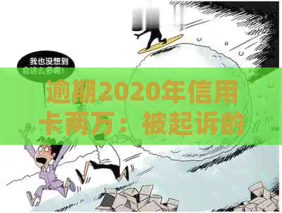 逾期2020年信用卡两万：被起诉的时间线与可能性