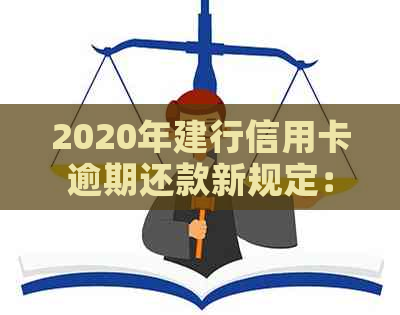 2020年建行信用卡逾期还款新规定：如何应对、影响与解读