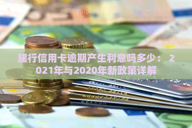 建行信用卡逾期产生利息吗多少： 2021年与2020年新政策详解