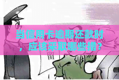 当信用卡逾期还款时，应该采取哪些措？如何处理捷信逾期还款问题？