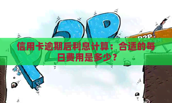 信用卡逾期后利息计算：合适的每日费用是多少？