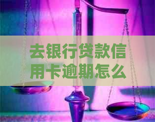 去银行贷款信用卡逾期怎么办