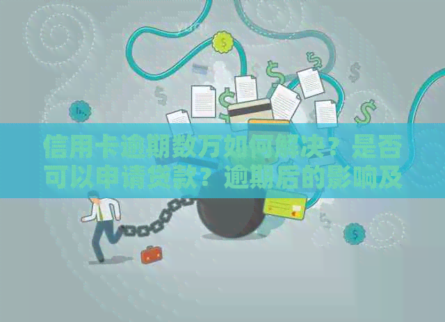 信用卡逾期数万如何解决？是否可以申请贷款？逾期后的影响及应对方法全解析