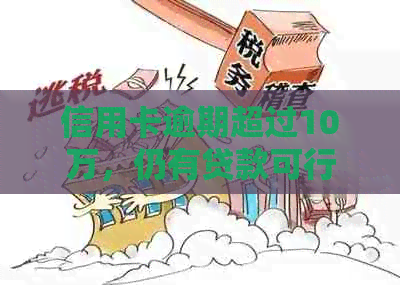 信用卡逾期超过10万，仍有贷款可行性吗？