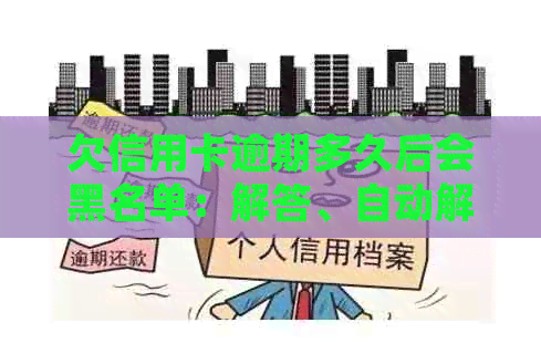 欠信用卡逾期多久后会黑名单：解答、自动解除、冻结、起诉及成黑户可能性