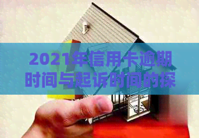 2021年信用卡逾期时间与起诉时间的探讨：逾期多久会被起诉？