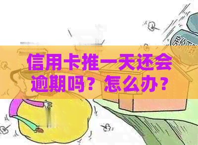 信用卡推一天还会逾期吗？怎么办？