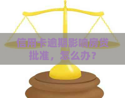 信用卡逾期影响房贷批准，怎么办？