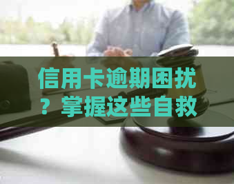 信用卡逾期困扰？掌握这些自救方法帮助你摆脱困境！