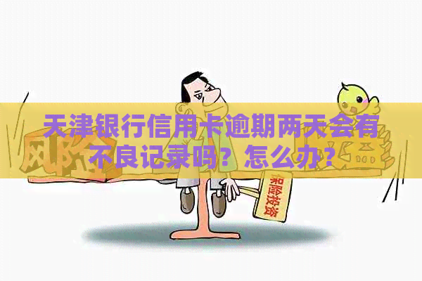 天津银行信用卡逾期两天会有不良记录吗？怎么办？