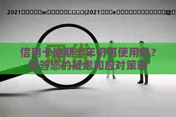 信用卡逾期半年仍可使用吗？解答您的疑虑和应对策略