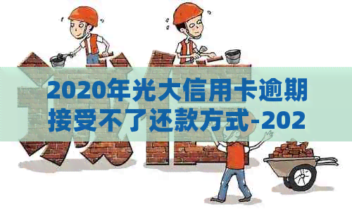 2020年光大信用卡逾期接受不了还款方式-2020年光大信用卡逾期接受不了还款方式的短信-