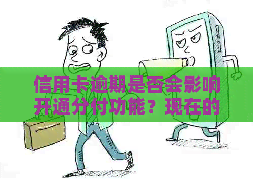 信用卡逾期是否会影响开通分付功能？现在的情况如何？