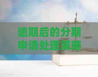 逾期后的分期申请处理策略：如何应对逾期并继续办理分期？