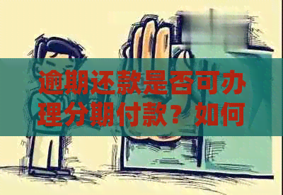 逾期还款是否可办理分期付款？如何处理逾期还款中的分期问题？