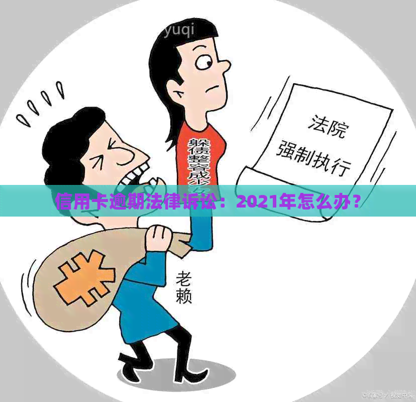 信用卡逾期法律诉讼：2021年怎么办？