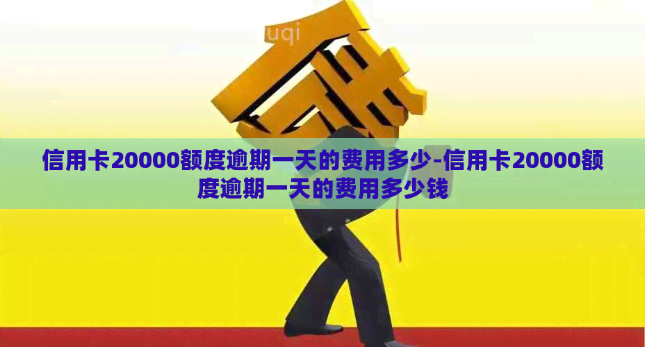 信用卡20000额度逾期一天的费用多少-信用卡20000额度逾期一天的费用多少钱