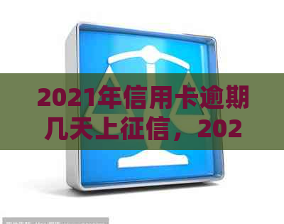 2021年信用卡逾期几天上，2021年信用卡逾期几天会被起诉。