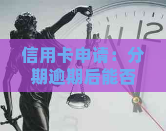 信用卡申请：分期逾期后能否办理？会有什么影响？